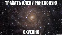 трахать алену раневскую охуенно