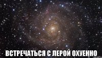  встречаться с лерой охуенно