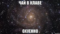 чай в клаве охуенно