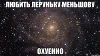 любить леруньку меньшову охуенно