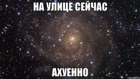 на улице сейчас ахуенно