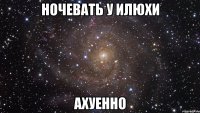 ночевать у илюхи ахуенно