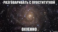 разговаривать с проституткой охуенно