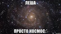 леша просто космос:*