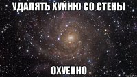 удалять хуйню со стены охуенно