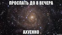 проспать до 8 вечера ахуенно