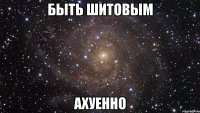 быть шитовым ахуенно