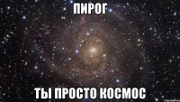 пирог ты просто космос