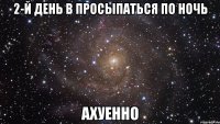 2-й день в просыпаться по ночь ахуенно