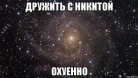 дружить с никитой охуенно