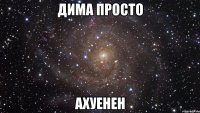 дима просто ахуенен