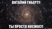 виталий гиберт!! ты просто космос!!