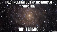 подписываться на instagram shostka ох**тельно