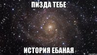 пизда тебе история ебаная