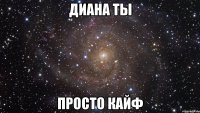 диана ты просто кайф