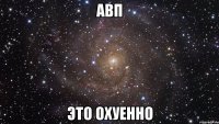 авп это охуенно