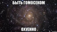 быть гомосеком охуенно