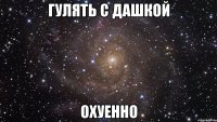 гулять с дашкой охуенно