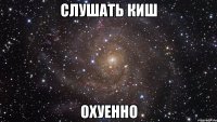 слушать киш охуенно