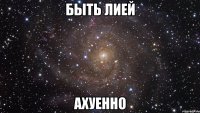 быть лией ахуенно