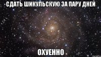 сдать шикульскую за пару дней охуенно