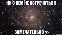 ни с кем не встречаться замечательно ♥