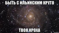 быть с ильинским круто твоя кроха