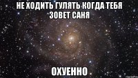 не ходить гулять когда тебя зовет саня охуенно