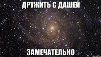 дружить с дашей замечательно