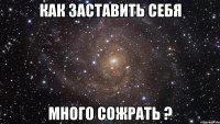 как заставить себя много сожрать ?