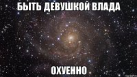 быть девушкой влада охуенно