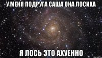 у меня подруга саша она лосиха я лось это ахуенно