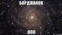 борджаков :ddd