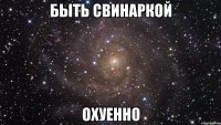 быть свинаркой охуенно