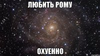 любить рому охуенно