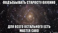 подъебывать старосту охуенно для всего остального есть master card