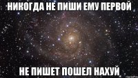 никогда не пиши ему первой не пишет пошел нахуй