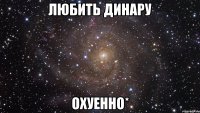 любить динару охуенно*