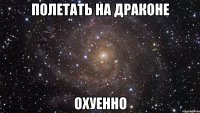 полетать на драконе охуенно