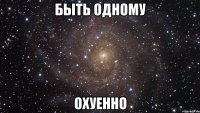 быть одному охуенно