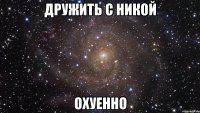 дружить с никой охуенно