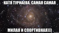 катя турнаева, самая самая милая и спортивная)))