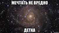 мечтать не вредно детка