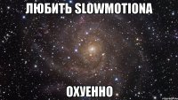 любить slowmotiona охуенно