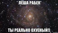 * лёша рабек* ты реально охуеный!)