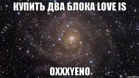 купить два блока love is oxxxyeno