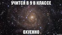 учится в 9 в классе охуенно