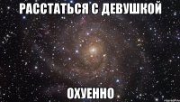 расстаться с девушкой охуенно