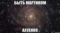 быть мартином ахуенно