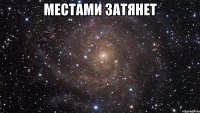 местами затянет 